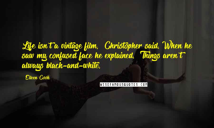 Eileen Cook Quotes: Life isn't a vintage film," Christopher said. When he saw my confused face he explained. "Things aren't always black-and-white.