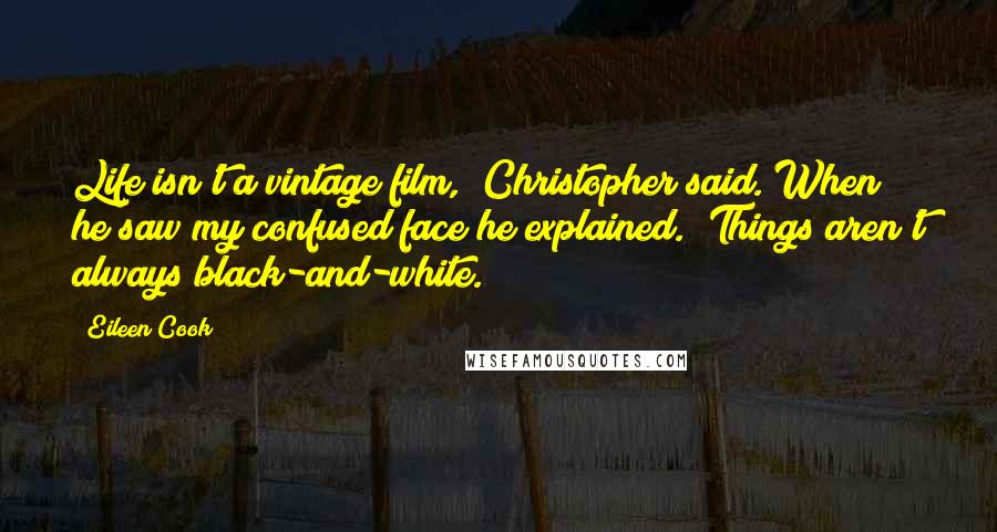 Eileen Cook Quotes: Life isn't a vintage film," Christopher said. When he saw my confused face he explained. "Things aren't always black-and-white.