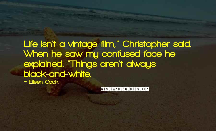 Eileen Cook Quotes: Life isn't a vintage film," Christopher said. When he saw my confused face he explained. "Things aren't always black-and-white.