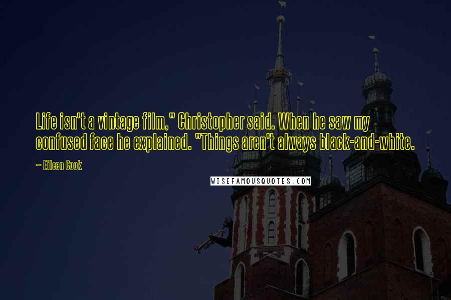 Eileen Cook Quotes: Life isn't a vintage film," Christopher said. When he saw my confused face he explained. "Things aren't always black-and-white.