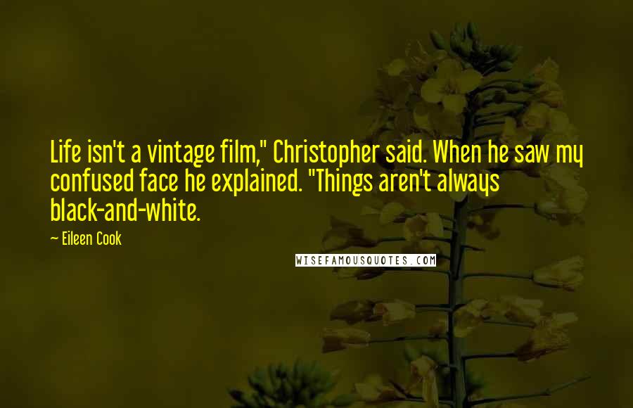 Eileen Cook Quotes: Life isn't a vintage film," Christopher said. When he saw my confused face he explained. "Things aren't always black-and-white.