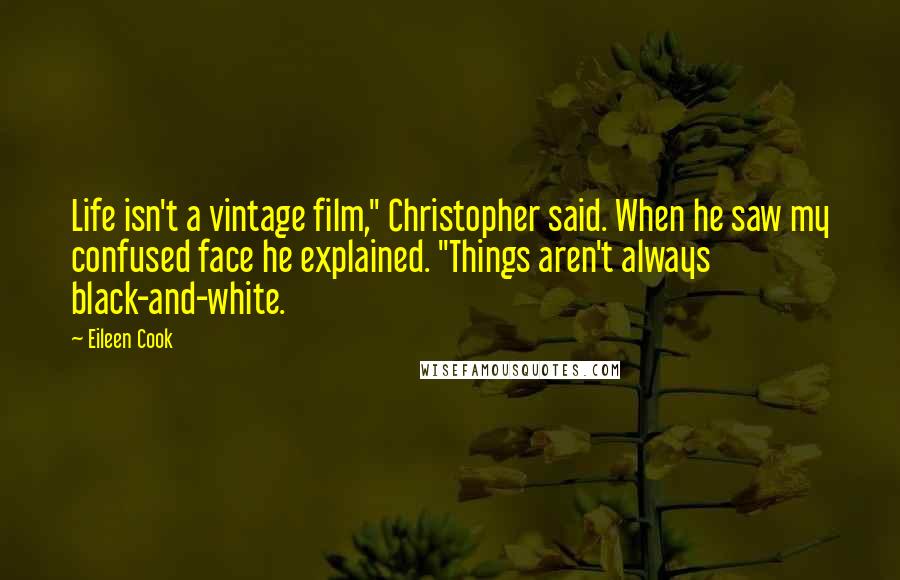 Eileen Cook Quotes: Life isn't a vintage film," Christopher said. When he saw my confused face he explained. "Things aren't always black-and-white.