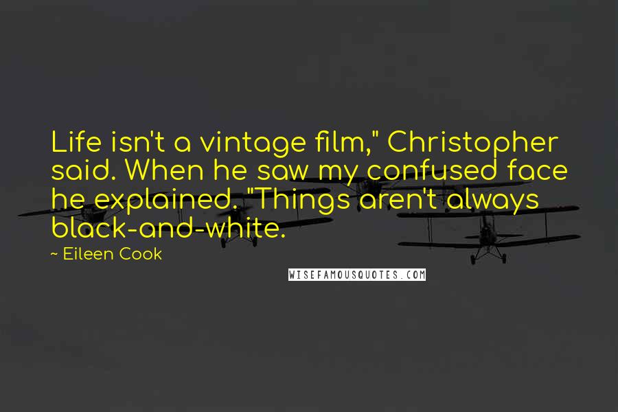 Eileen Cook Quotes: Life isn't a vintage film," Christopher said. When he saw my confused face he explained. "Things aren't always black-and-white.