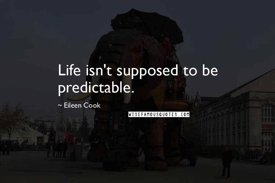 Eileen Cook Quotes: Life isn't supposed to be predictable.