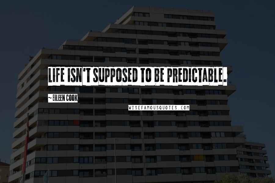Eileen Cook Quotes: Life isn't supposed to be predictable.