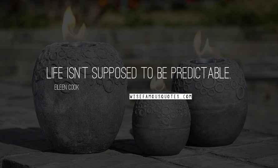 Eileen Cook Quotes: Life isn't supposed to be predictable.