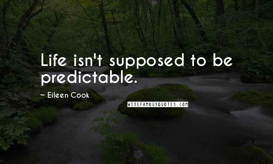 Eileen Cook Quotes: Life isn't supposed to be predictable.