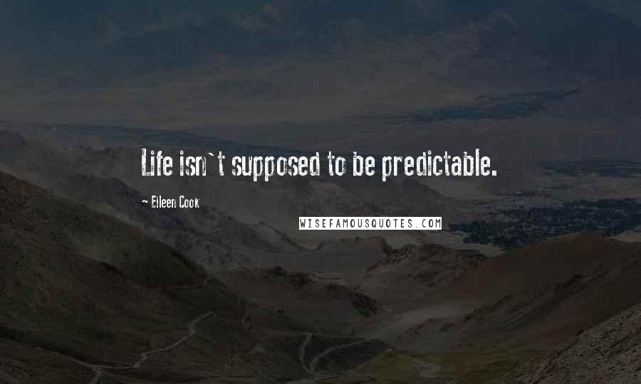Eileen Cook Quotes: Life isn't supposed to be predictable.