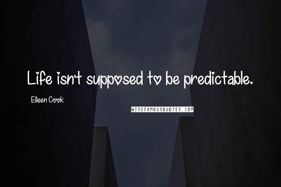 Eileen Cook Quotes: Life isn't supposed to be predictable.