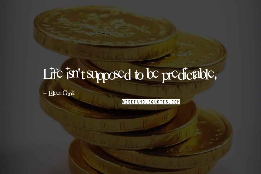 Eileen Cook Quotes: Life isn't supposed to be predictable.