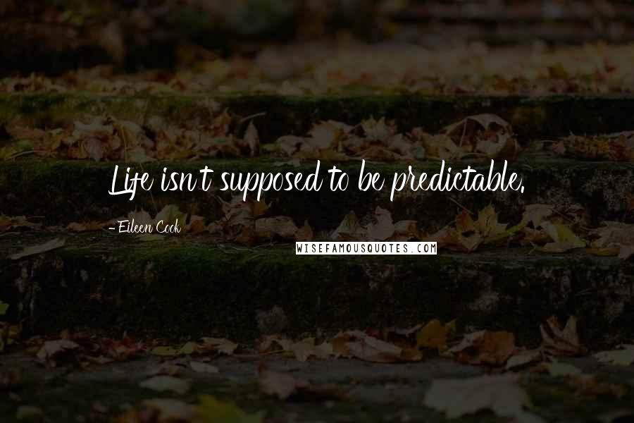 Eileen Cook Quotes: Life isn't supposed to be predictable.