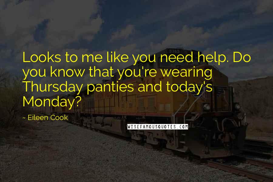 Eileen Cook Quotes: Looks to me like you need help. Do you know that you're wearing Thursday panties and today's Monday?