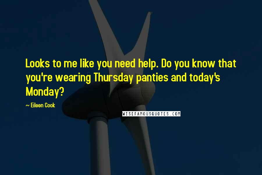 Eileen Cook Quotes: Looks to me like you need help. Do you know that you're wearing Thursday panties and today's Monday?