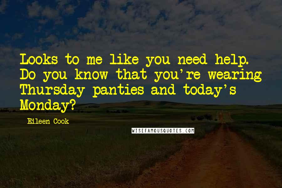 Eileen Cook Quotes: Looks to me like you need help. Do you know that you're wearing Thursday panties and today's Monday?