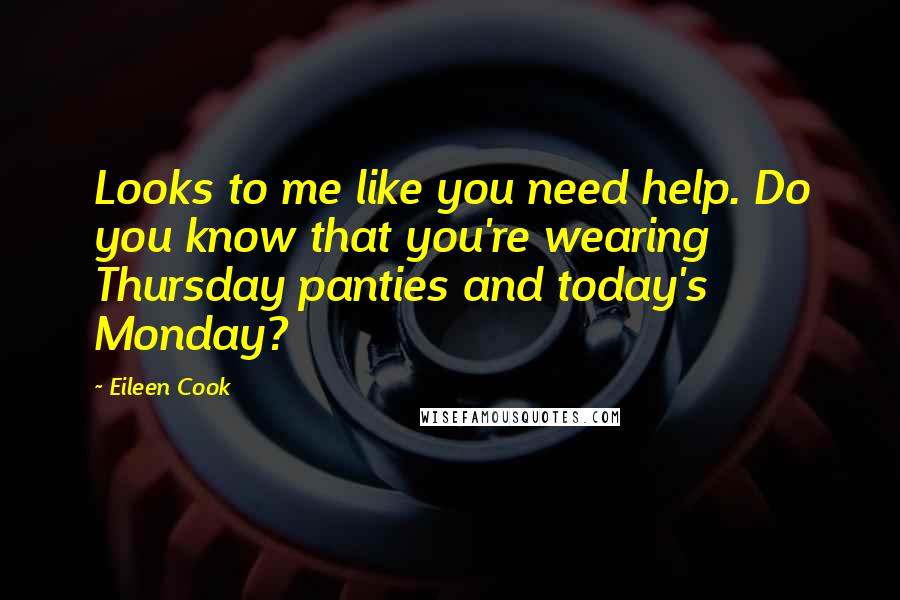 Eileen Cook Quotes: Looks to me like you need help. Do you know that you're wearing Thursday panties and today's Monday?