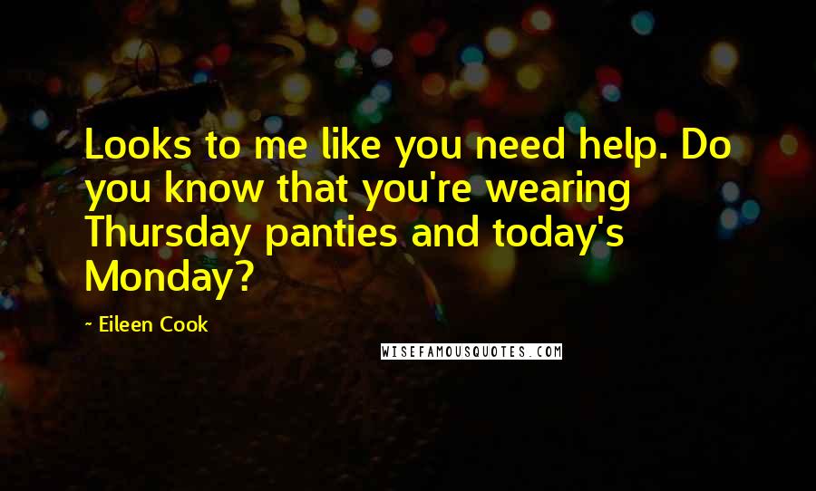 Eileen Cook Quotes: Looks to me like you need help. Do you know that you're wearing Thursday panties and today's Monday?