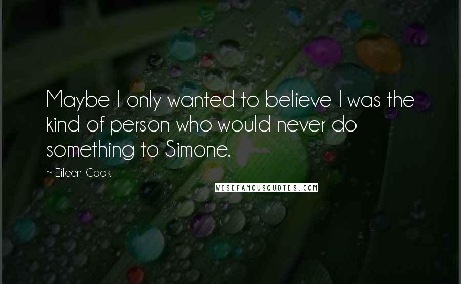 Eileen Cook Quotes: Maybe I only wanted to believe I was the kind of person who would never do something to Simone.