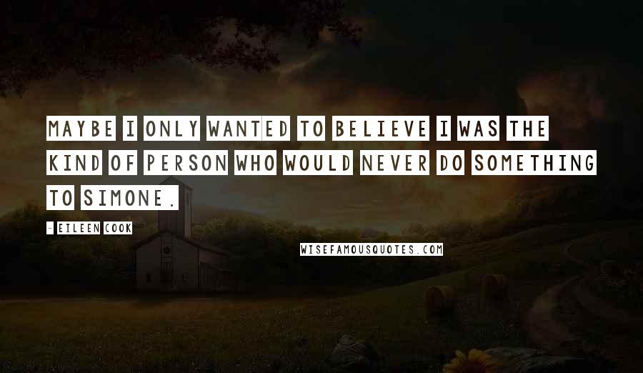 Eileen Cook Quotes: Maybe I only wanted to believe I was the kind of person who would never do something to Simone.