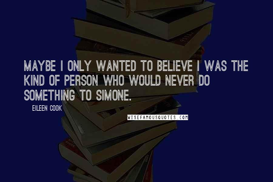 Eileen Cook Quotes: Maybe I only wanted to believe I was the kind of person who would never do something to Simone.