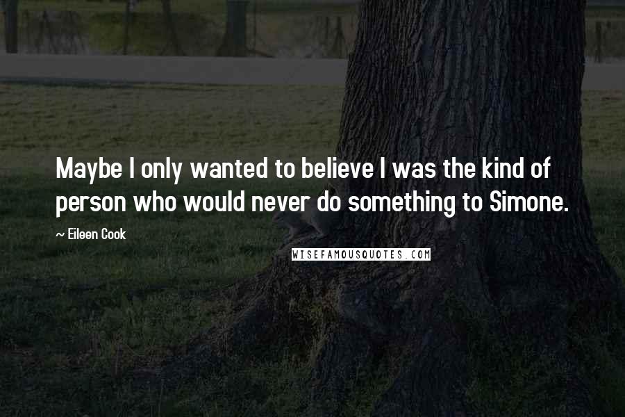 Eileen Cook Quotes: Maybe I only wanted to believe I was the kind of person who would never do something to Simone.