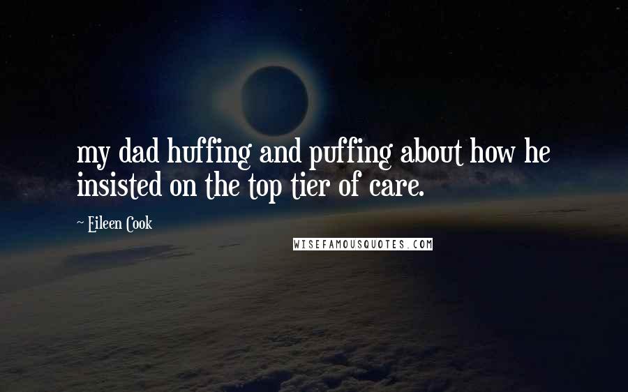 Eileen Cook Quotes: my dad huffing and puffing about how he insisted on the top tier of care.