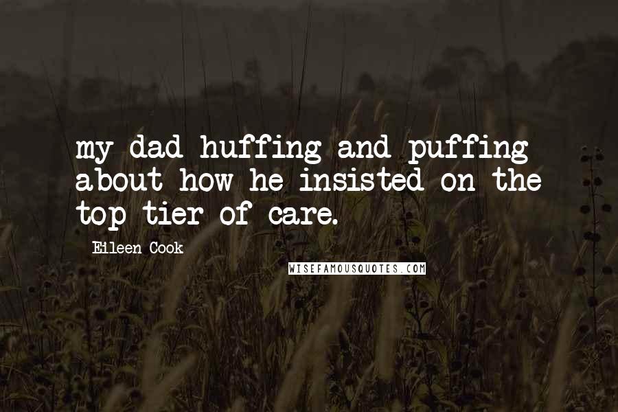 Eileen Cook Quotes: my dad huffing and puffing about how he insisted on the top tier of care.