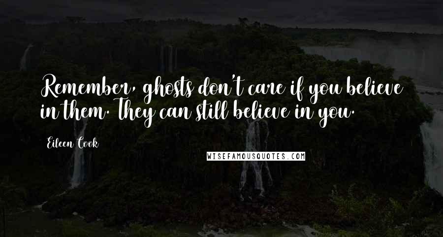 Eileen Cook Quotes: Remember, ghosts don't care if you believe in them. They can still believe in you.