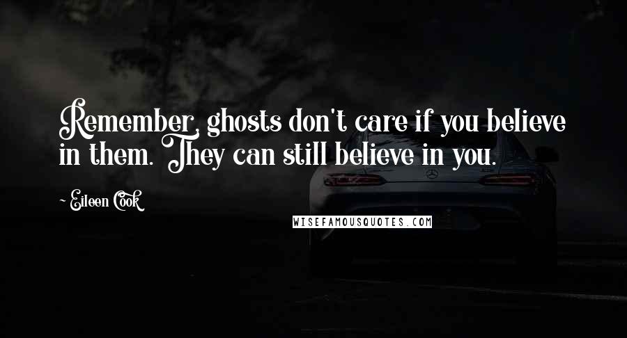 Eileen Cook Quotes: Remember, ghosts don't care if you believe in them. They can still believe in you.