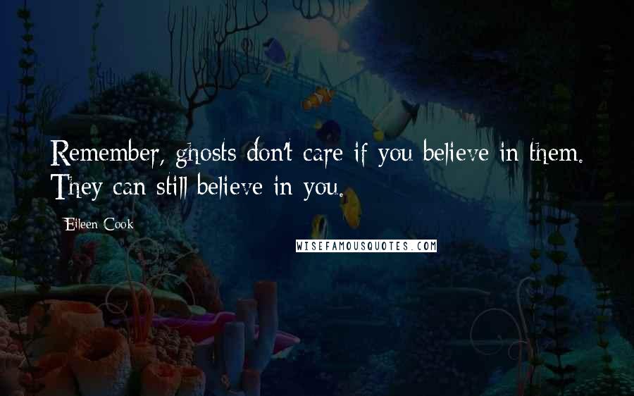 Eileen Cook Quotes: Remember, ghosts don't care if you believe in them. They can still believe in you.