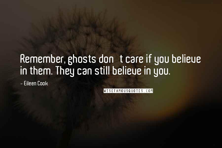 Eileen Cook Quotes: Remember, ghosts don't care if you believe in them. They can still believe in you.