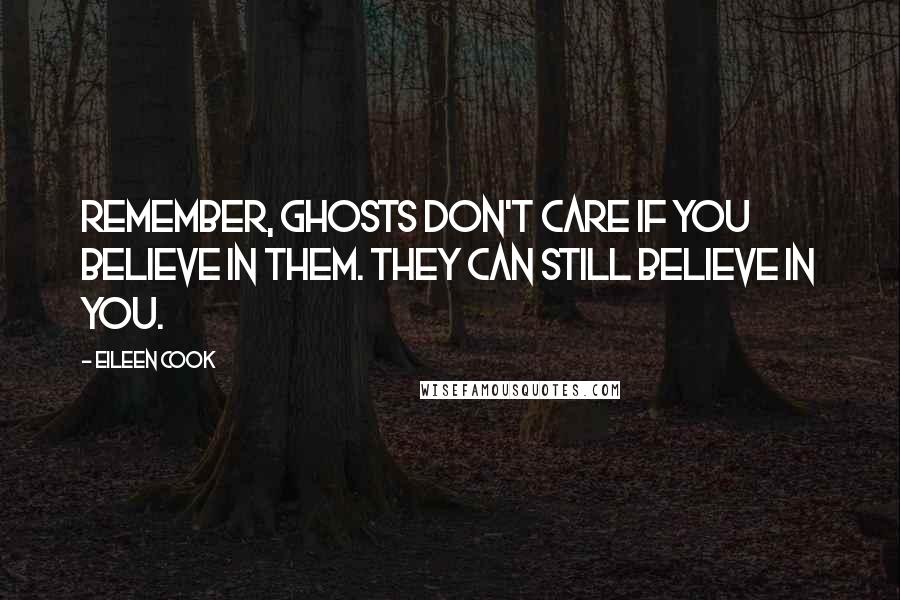 Eileen Cook Quotes: Remember, ghosts don't care if you believe in them. They can still believe in you.