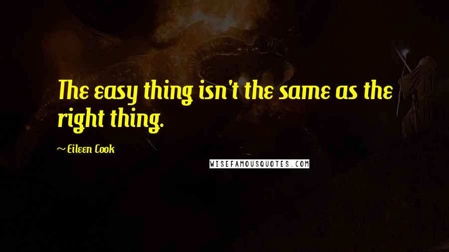 Eileen Cook Quotes: The easy thing isn't the same as the right thing.