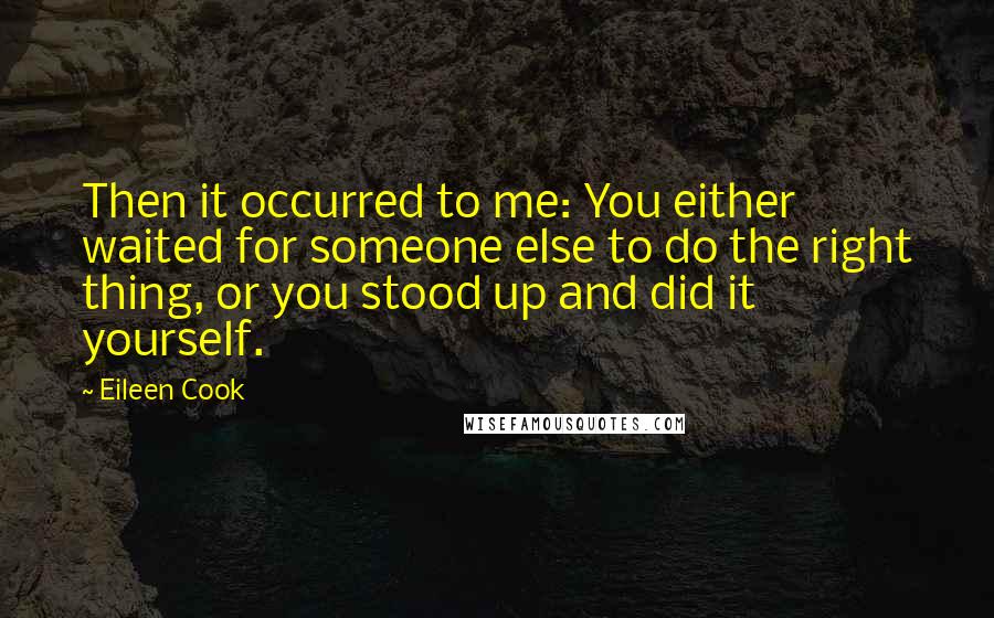 Eileen Cook Quotes: Then it occurred to me: You either waited for someone else to do the right thing, or you stood up and did it yourself.
