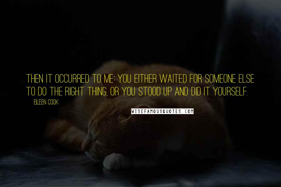 Eileen Cook Quotes: Then it occurred to me: You either waited for someone else to do the right thing, or you stood up and did it yourself.