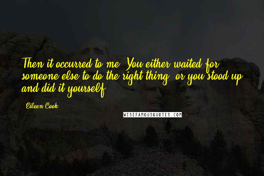 Eileen Cook Quotes: Then it occurred to me: You either waited for someone else to do the right thing, or you stood up and did it yourself.