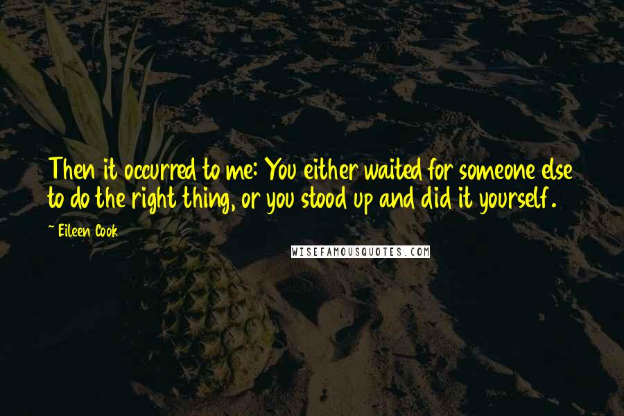 Eileen Cook Quotes: Then it occurred to me: You either waited for someone else to do the right thing, or you stood up and did it yourself.