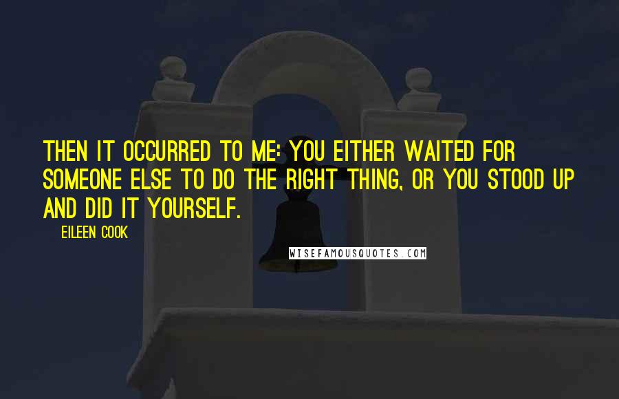 Eileen Cook Quotes: Then it occurred to me: You either waited for someone else to do the right thing, or you stood up and did it yourself.