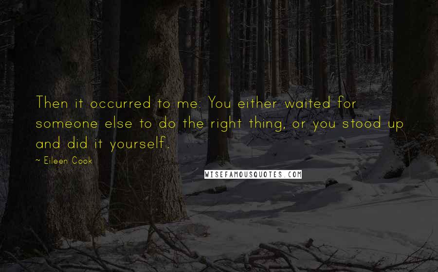 Eileen Cook Quotes: Then it occurred to me: You either waited for someone else to do the right thing, or you stood up and did it yourself.