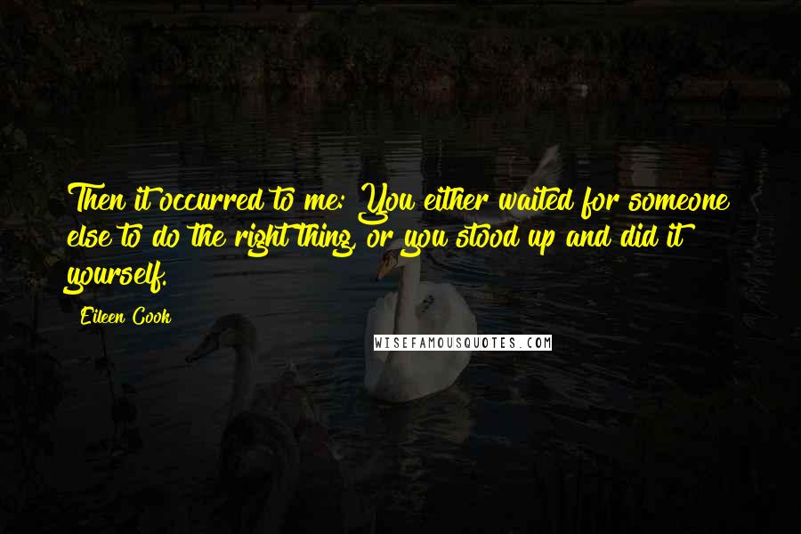 Eileen Cook Quotes: Then it occurred to me: You either waited for someone else to do the right thing, or you stood up and did it yourself.