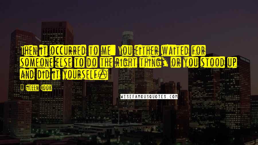 Eileen Cook Quotes: Then it occurred to me: You either waited for someone else to do the right thing, or you stood up and did it yourself.