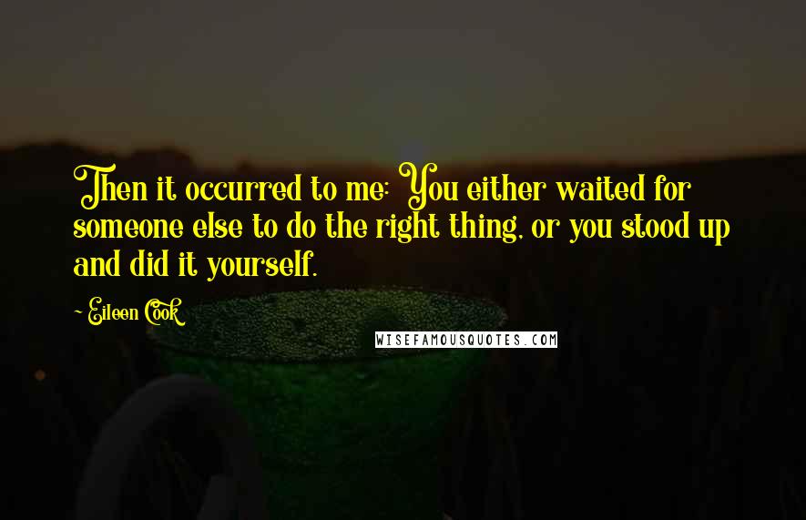 Eileen Cook Quotes: Then it occurred to me: You either waited for someone else to do the right thing, or you stood up and did it yourself.