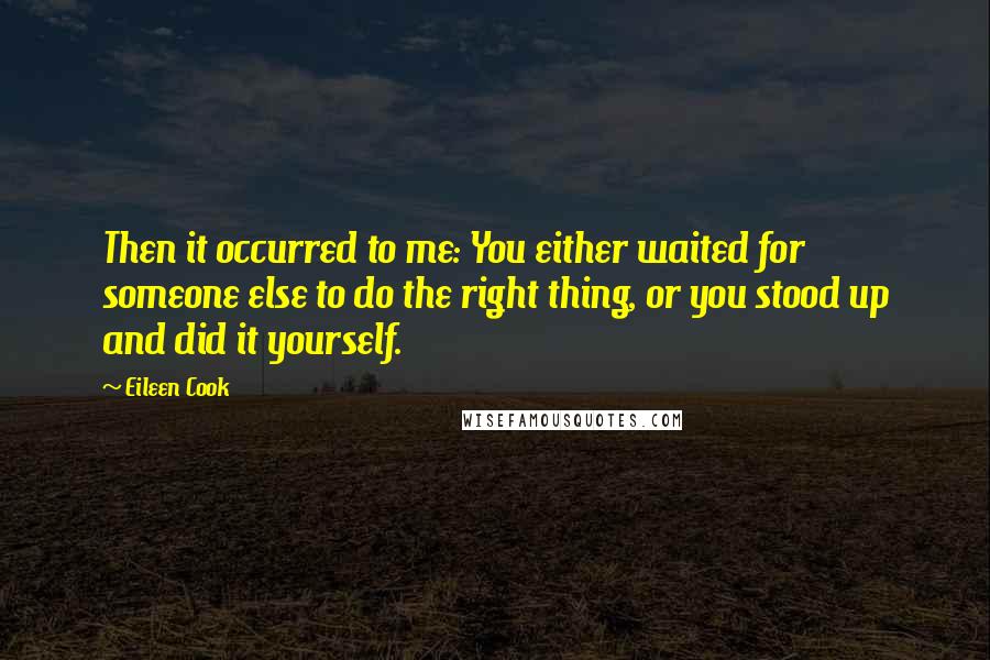 Eileen Cook Quotes: Then it occurred to me: You either waited for someone else to do the right thing, or you stood up and did it yourself.