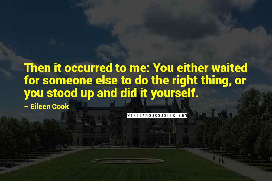 Eileen Cook Quotes: Then it occurred to me: You either waited for someone else to do the right thing, or you stood up and did it yourself.