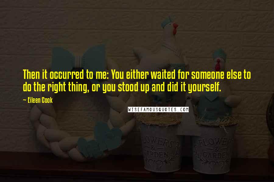 Eileen Cook Quotes: Then it occurred to me: You either waited for someone else to do the right thing, or you stood up and did it yourself.