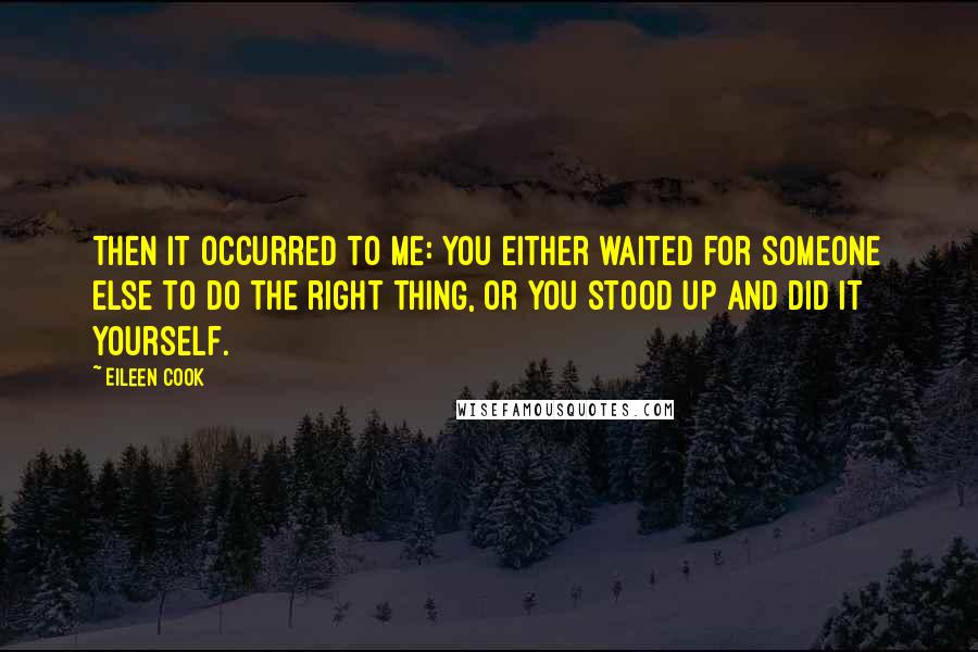 Eileen Cook Quotes: Then it occurred to me: You either waited for someone else to do the right thing, or you stood up and did it yourself.