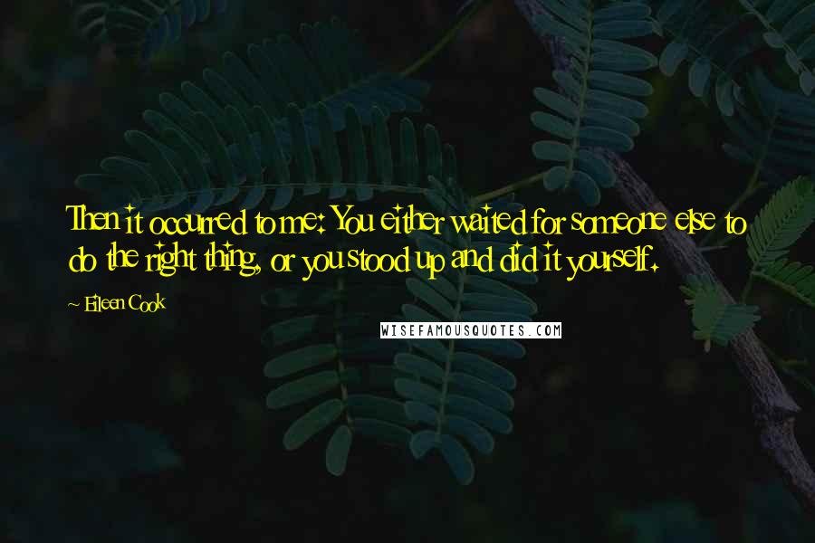 Eileen Cook Quotes: Then it occurred to me: You either waited for someone else to do the right thing, or you stood up and did it yourself.