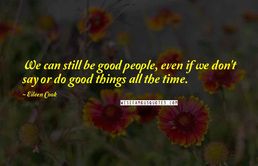 Eileen Cook Quotes: We can still be good people, even if we don't say or do good things all the time.