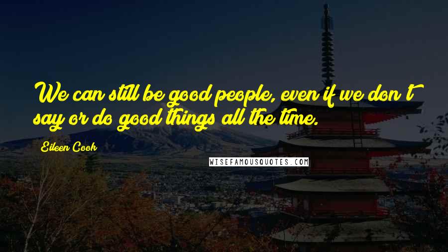 Eileen Cook Quotes: We can still be good people, even if we don't say or do good things all the time.