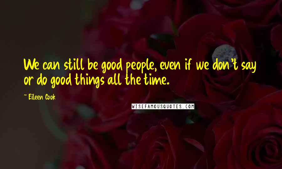 Eileen Cook Quotes: We can still be good people, even if we don't say or do good things all the time.