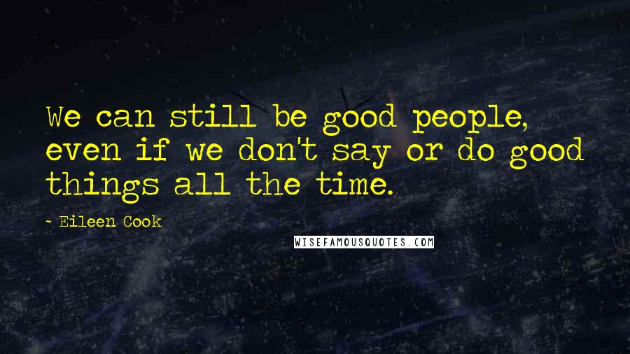 Eileen Cook Quotes: We can still be good people, even if we don't say or do good things all the time.